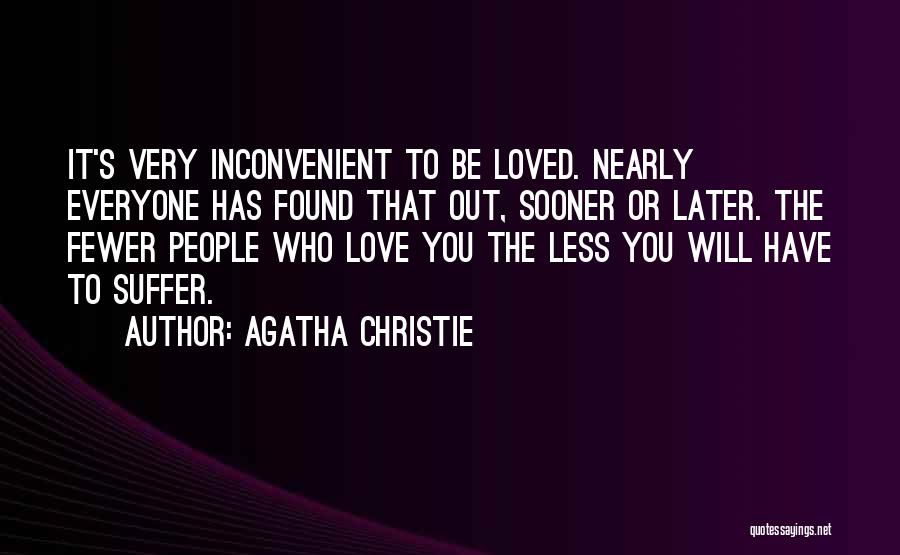 Agatha Christie Quotes: It's Very Inconvenient To Be Loved. Nearly Everyone Has Found That Out, Sooner Or Later. The Fewer People Who Love