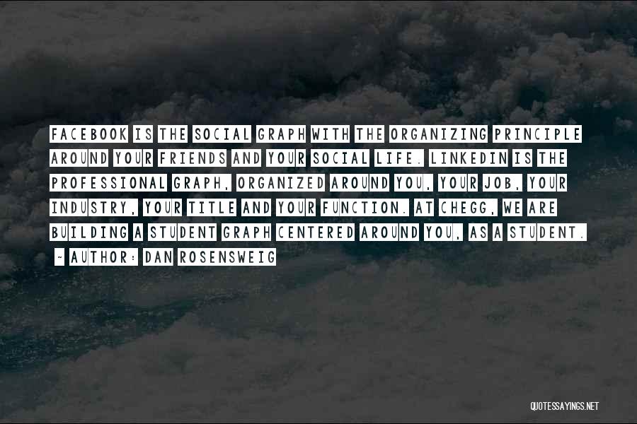 Dan Rosensweig Quotes: Facebook Is The Social Graph With The Organizing Principle Around Your Friends And Your Social Life. Linkedin Is The Professional