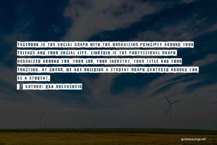 Dan Rosensweig Quotes: Facebook Is The Social Graph With The Organizing Principle Around Your Friends And Your Social Life. Linkedin Is The Professional