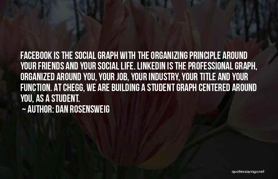 Dan Rosensweig Quotes: Facebook Is The Social Graph With The Organizing Principle Around Your Friends And Your Social Life. Linkedin Is The Professional