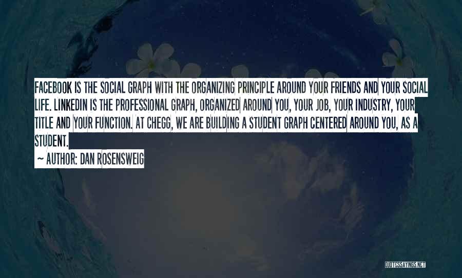 Dan Rosensweig Quotes: Facebook Is The Social Graph With The Organizing Principle Around Your Friends And Your Social Life. Linkedin Is The Professional