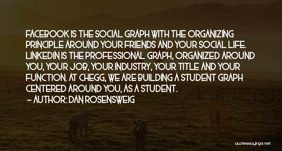 Dan Rosensweig Quotes: Facebook Is The Social Graph With The Organizing Principle Around Your Friends And Your Social Life. Linkedin Is The Professional