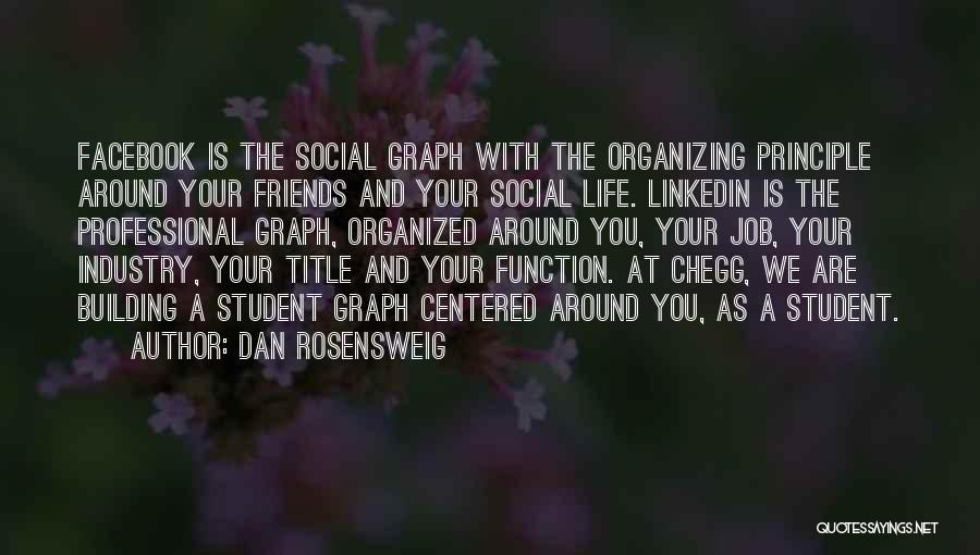 Dan Rosensweig Quotes: Facebook Is The Social Graph With The Organizing Principle Around Your Friends And Your Social Life. Linkedin Is The Professional