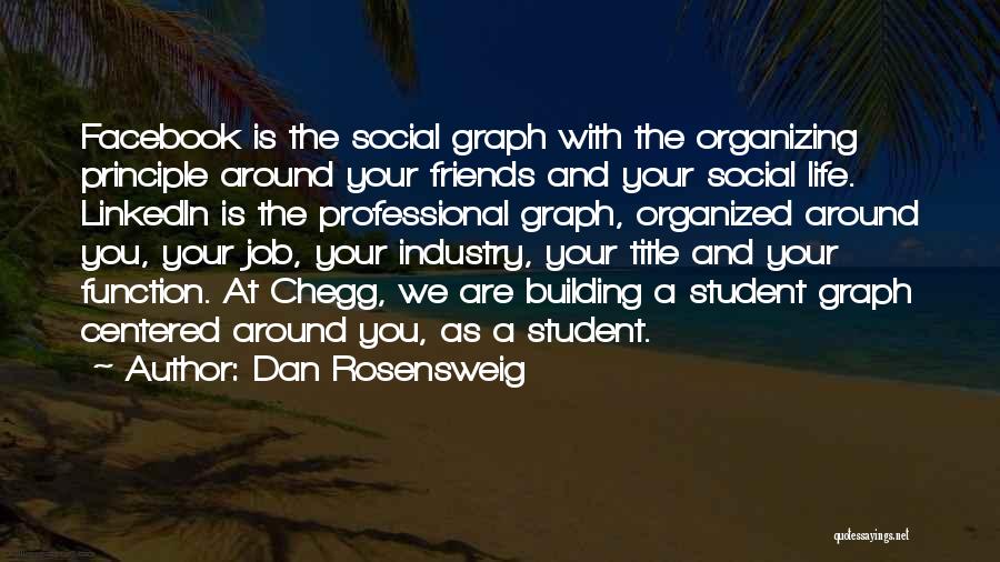 Dan Rosensweig Quotes: Facebook Is The Social Graph With The Organizing Principle Around Your Friends And Your Social Life. Linkedin Is The Professional