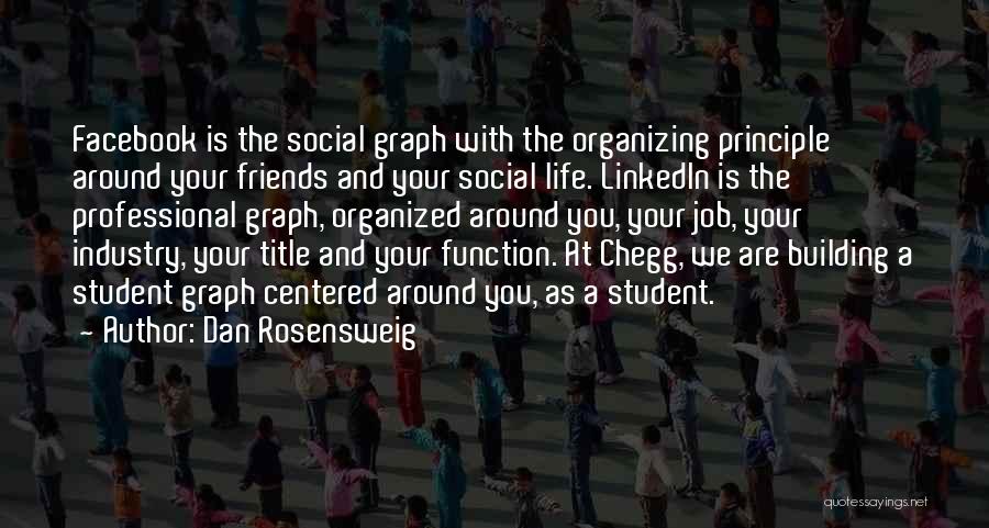 Dan Rosensweig Quotes: Facebook Is The Social Graph With The Organizing Principle Around Your Friends And Your Social Life. Linkedin Is The Professional