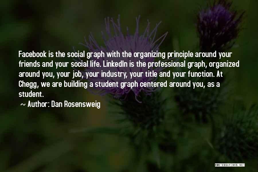 Dan Rosensweig Quotes: Facebook Is The Social Graph With The Organizing Principle Around Your Friends And Your Social Life. Linkedin Is The Professional