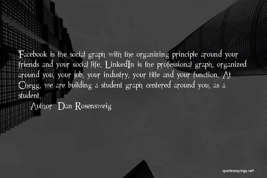 Dan Rosensweig Quotes: Facebook Is The Social Graph With The Organizing Principle Around Your Friends And Your Social Life. Linkedin Is The Professional