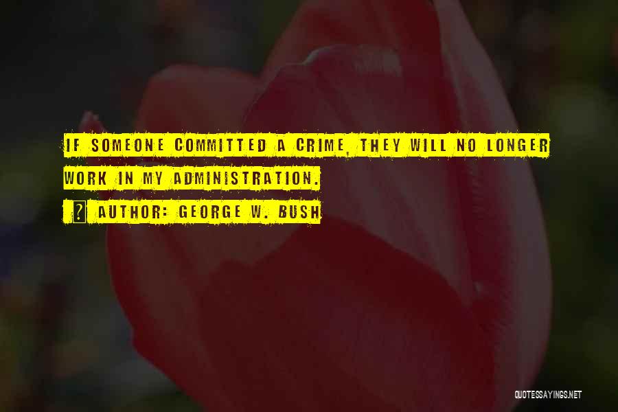 George W. Bush Quotes: If Someone Committed A Crime, They Will No Longer Work In My Administration.