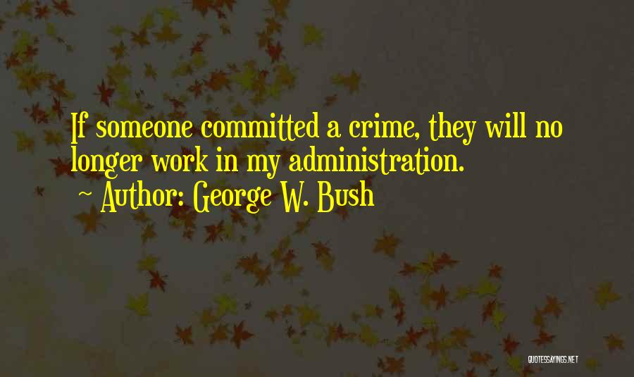 George W. Bush Quotes: If Someone Committed A Crime, They Will No Longer Work In My Administration.