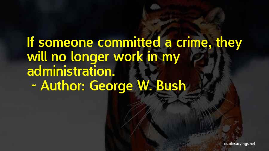 George W. Bush Quotes: If Someone Committed A Crime, They Will No Longer Work In My Administration.