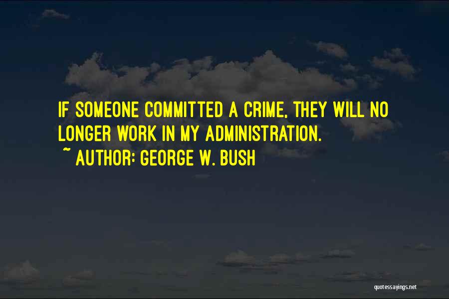 George W. Bush Quotes: If Someone Committed A Crime, They Will No Longer Work In My Administration.