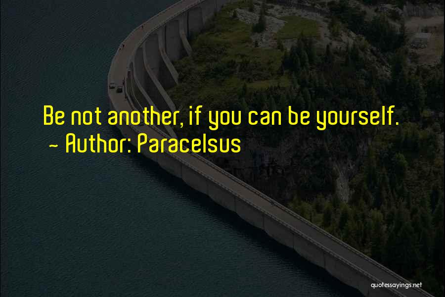 Paracelsus Quotes: Be Not Another, If You Can Be Yourself.