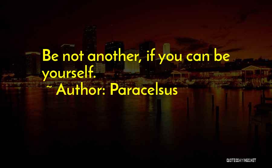 Paracelsus Quotes: Be Not Another, If You Can Be Yourself.