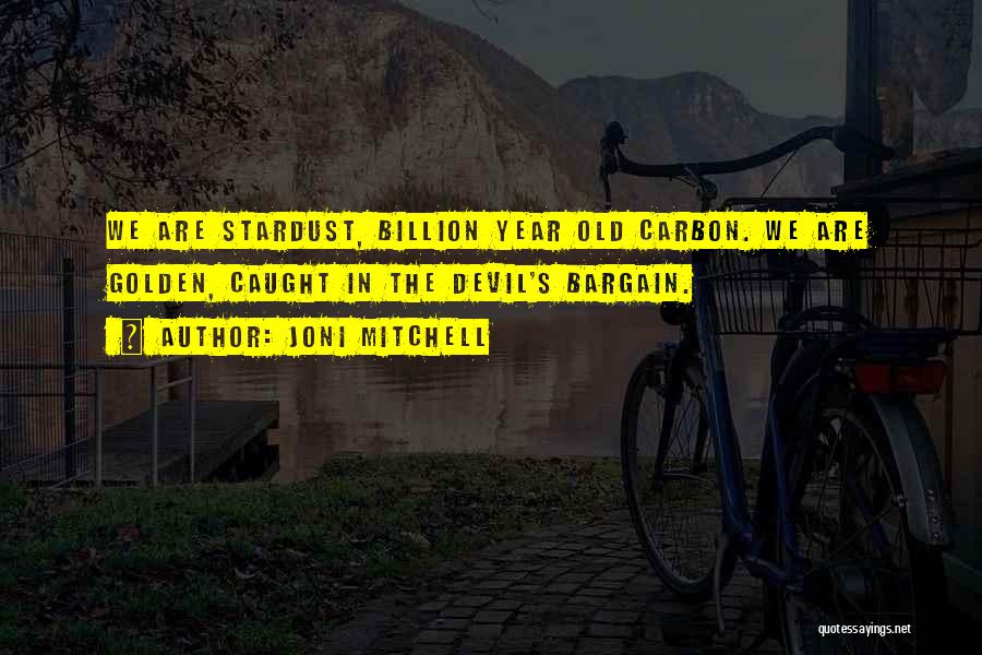 Joni Mitchell Quotes: We Are Stardust, Billion Year Old Carbon. We Are Golden, Caught In The Devil's Bargain.