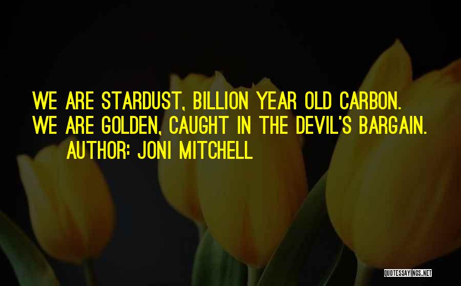 Joni Mitchell Quotes: We Are Stardust, Billion Year Old Carbon. We Are Golden, Caught In The Devil's Bargain.