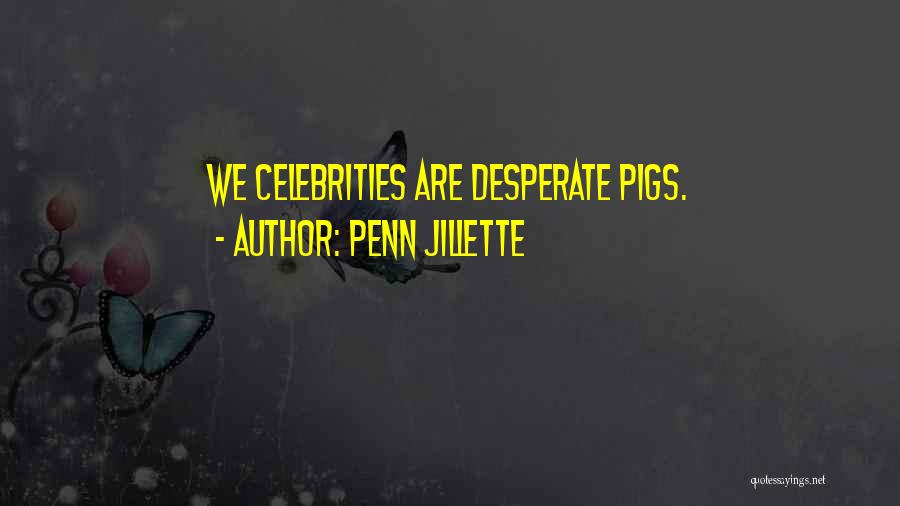 Penn Jillette Quotes: We Celebrities Are Desperate Pigs.