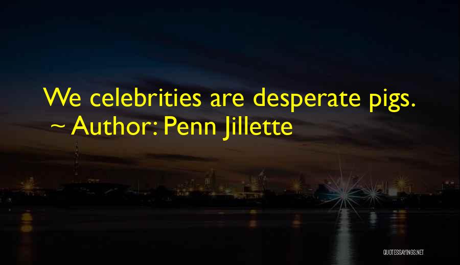 Penn Jillette Quotes: We Celebrities Are Desperate Pigs.