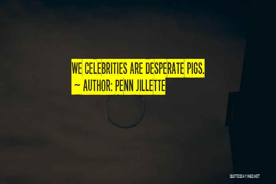 Penn Jillette Quotes: We Celebrities Are Desperate Pigs.
