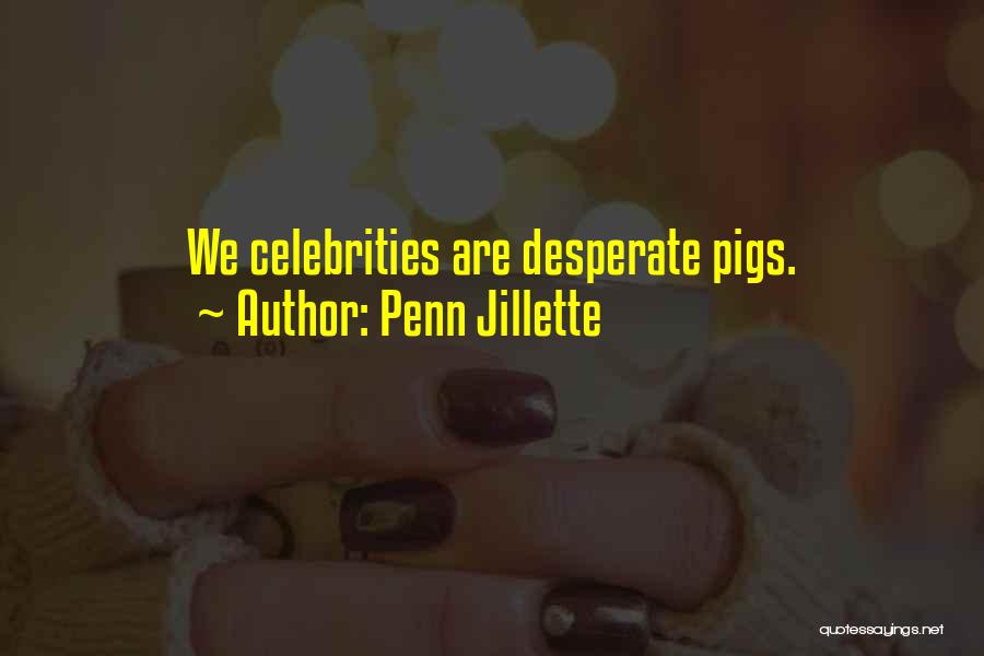 Penn Jillette Quotes: We Celebrities Are Desperate Pigs.
