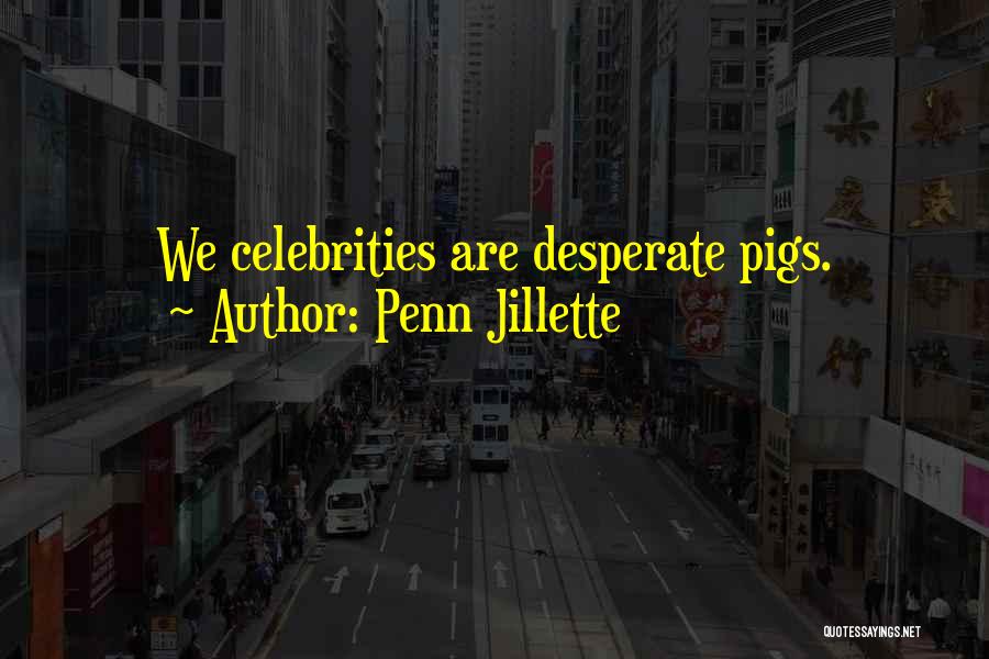 Penn Jillette Quotes: We Celebrities Are Desperate Pigs.