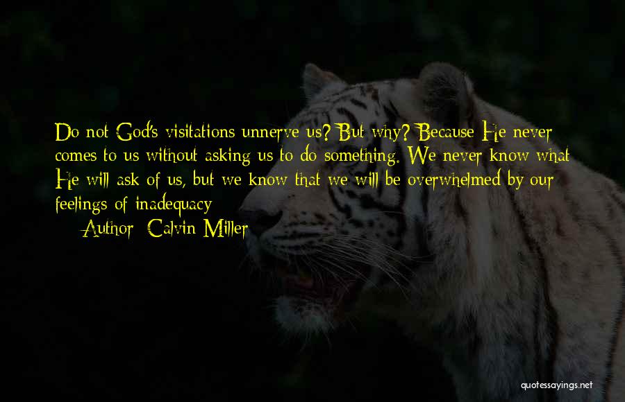 Calvin Miller Quotes: Do Not God's Visitations Unnerve Us? But Why? Because He Never Comes To Us Without Asking Us To Do Something.