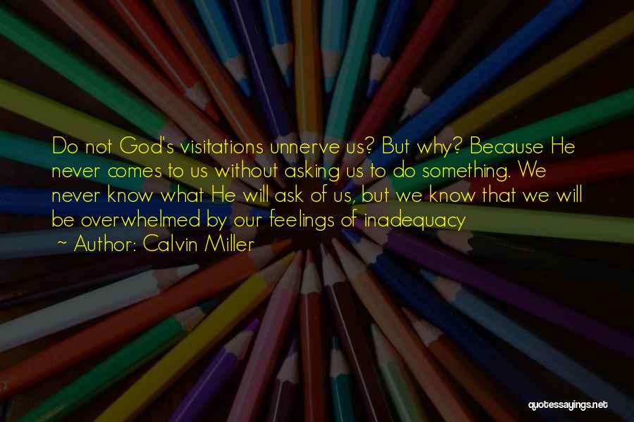 Calvin Miller Quotes: Do Not God's Visitations Unnerve Us? But Why? Because He Never Comes To Us Without Asking Us To Do Something.