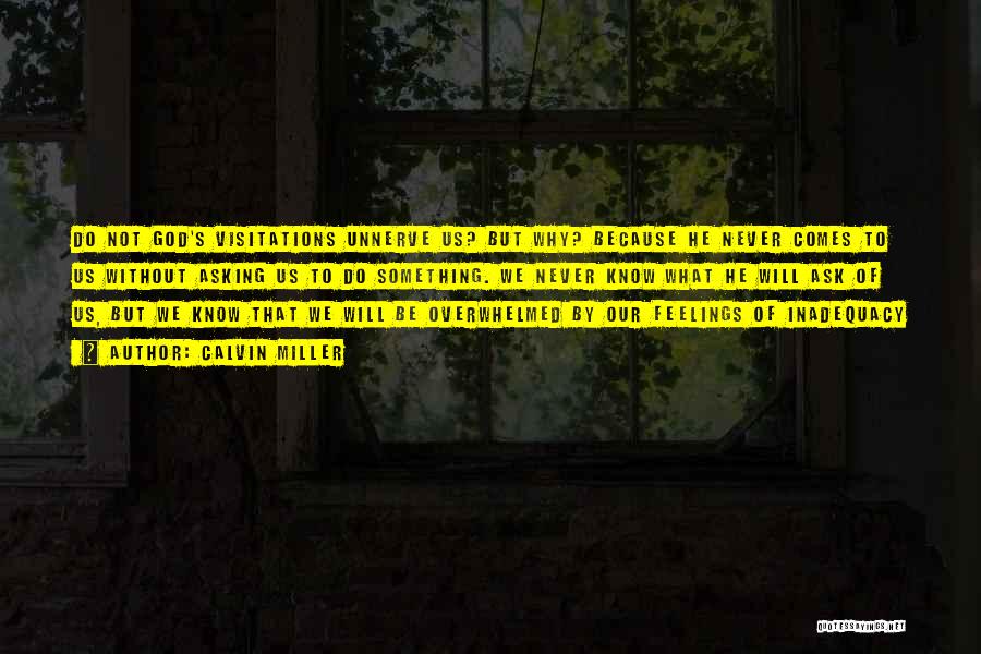 Calvin Miller Quotes: Do Not God's Visitations Unnerve Us? But Why? Because He Never Comes To Us Without Asking Us To Do Something.