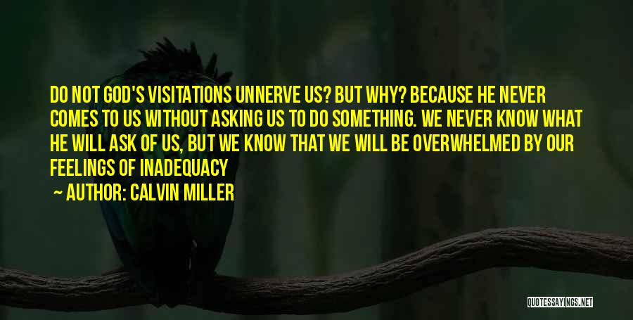 Calvin Miller Quotes: Do Not God's Visitations Unnerve Us? But Why? Because He Never Comes To Us Without Asking Us To Do Something.