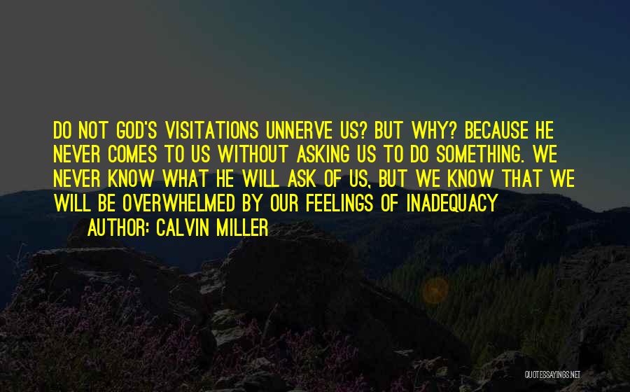 Calvin Miller Quotes: Do Not God's Visitations Unnerve Us? But Why? Because He Never Comes To Us Without Asking Us To Do Something.