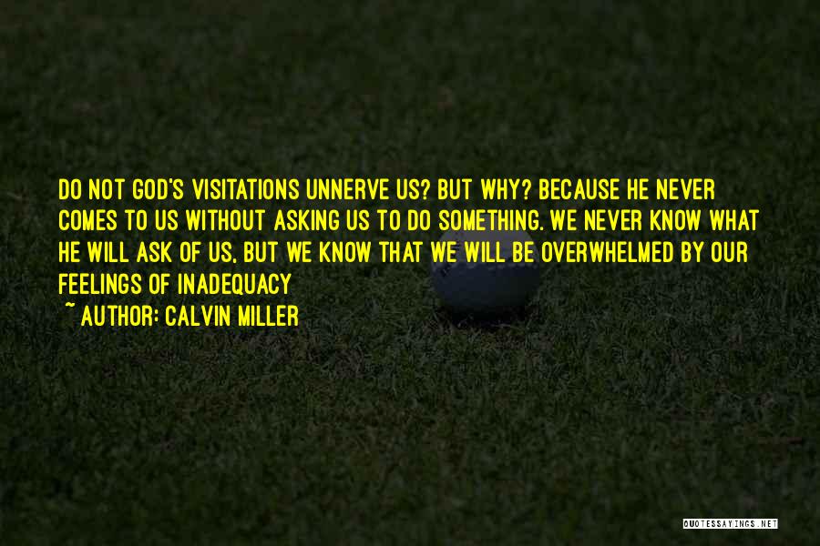 Calvin Miller Quotes: Do Not God's Visitations Unnerve Us? But Why? Because He Never Comes To Us Without Asking Us To Do Something.