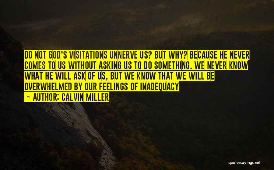 Calvin Miller Quotes: Do Not God's Visitations Unnerve Us? But Why? Because He Never Comes To Us Without Asking Us To Do Something.