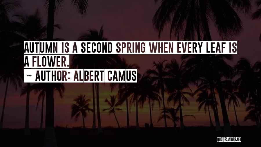 Albert Camus Quotes: Autumn Is A Second Spring When Every Leaf Is A Flower.