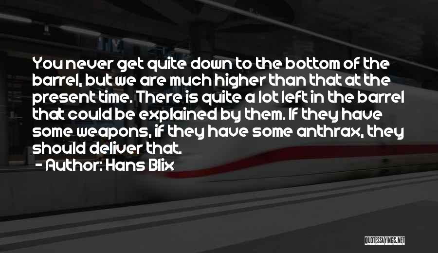 Hans Blix Quotes: You Never Get Quite Down To The Bottom Of The Barrel, But We Are Much Higher Than That At The