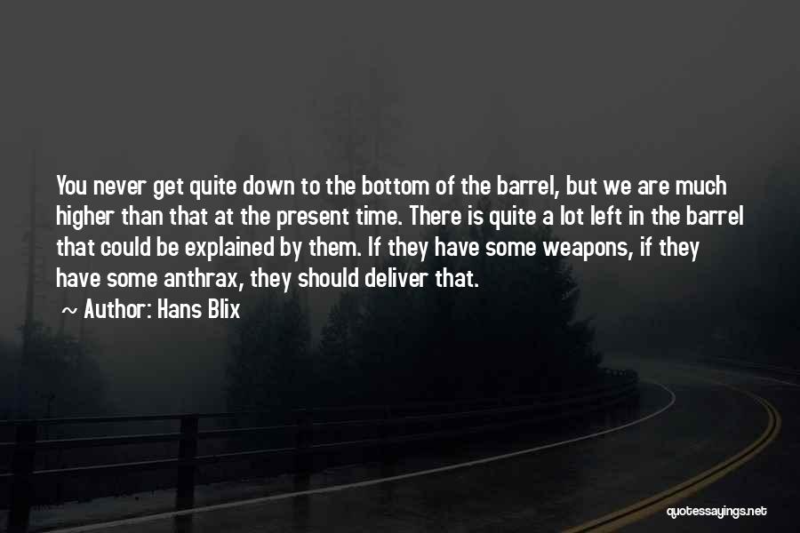 Hans Blix Quotes: You Never Get Quite Down To The Bottom Of The Barrel, But We Are Much Higher Than That At The