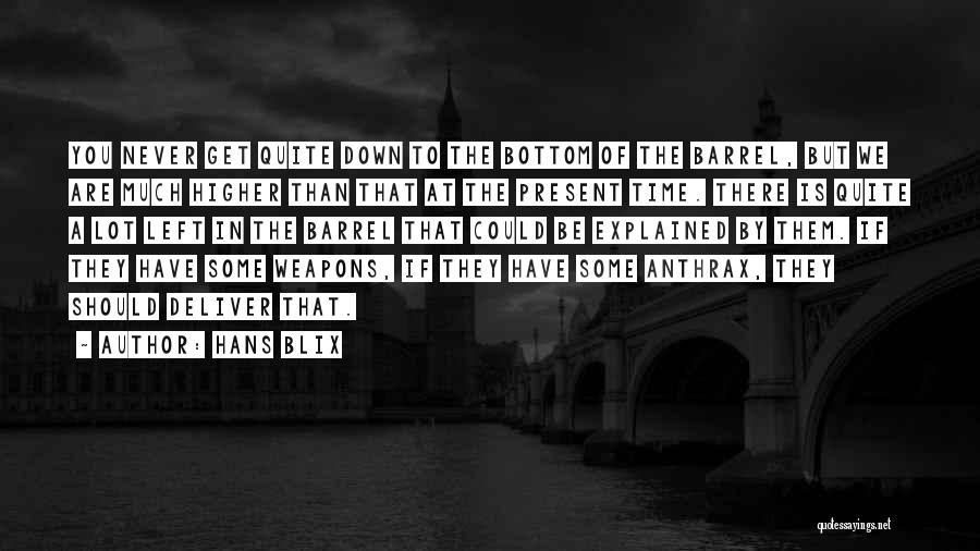 Hans Blix Quotes: You Never Get Quite Down To The Bottom Of The Barrel, But We Are Much Higher Than That At The
