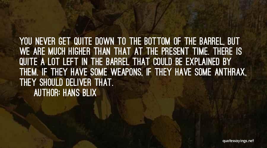 Hans Blix Quotes: You Never Get Quite Down To The Bottom Of The Barrel, But We Are Much Higher Than That At The