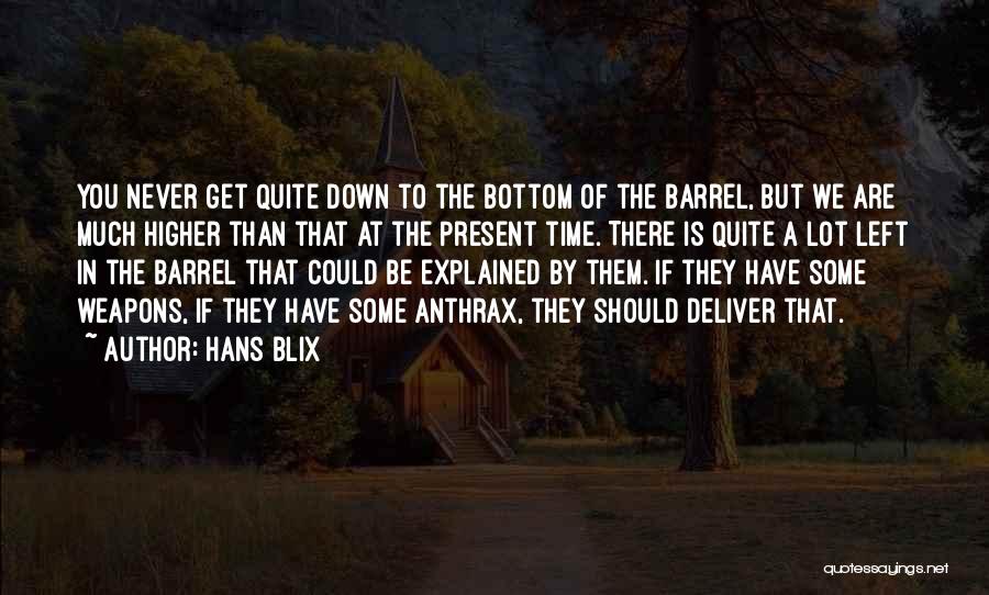 Hans Blix Quotes: You Never Get Quite Down To The Bottom Of The Barrel, But We Are Much Higher Than That At The