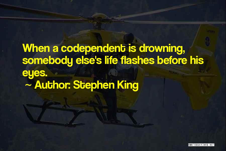 Stephen King Quotes: When A Codependent Is Drowning, Somebody Else's Life Flashes Before His Eyes.