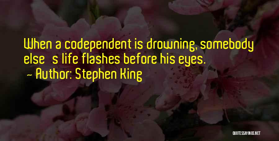 Stephen King Quotes: When A Codependent Is Drowning, Somebody Else's Life Flashes Before His Eyes.