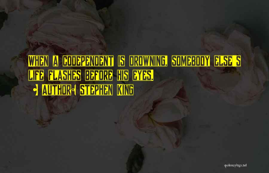 Stephen King Quotes: When A Codependent Is Drowning, Somebody Else's Life Flashes Before His Eyes.