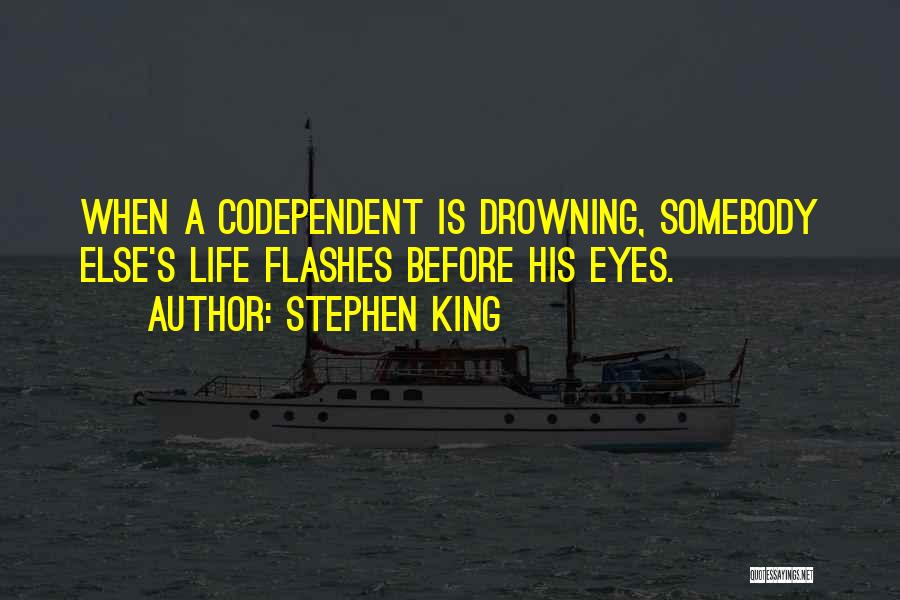 Stephen King Quotes: When A Codependent Is Drowning, Somebody Else's Life Flashes Before His Eyes.