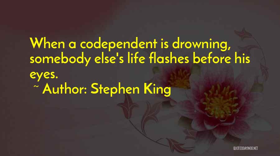 Stephen King Quotes: When A Codependent Is Drowning, Somebody Else's Life Flashes Before His Eyes.