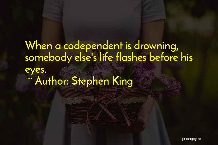 Stephen King Quotes: When A Codependent Is Drowning, Somebody Else's Life Flashes Before His Eyes.