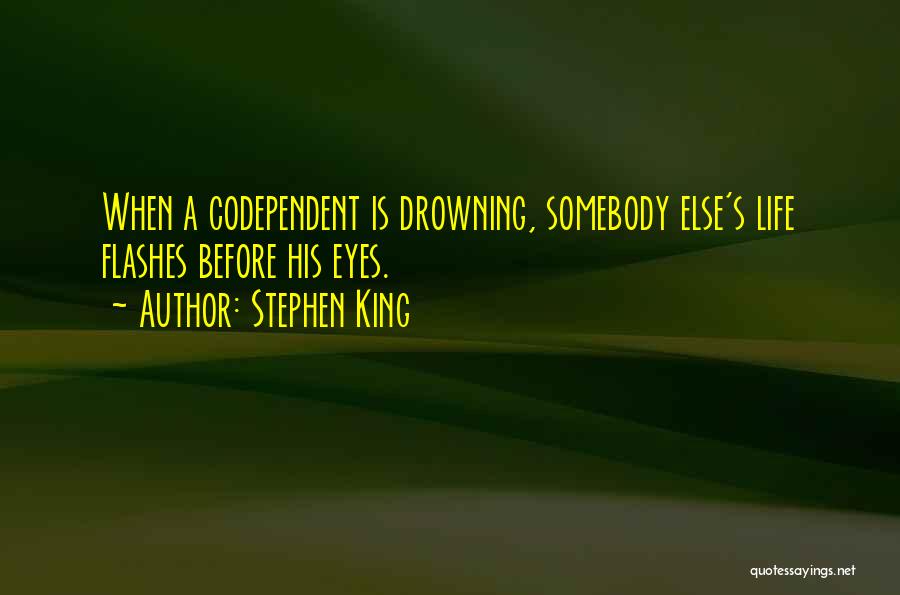 Stephen King Quotes: When A Codependent Is Drowning, Somebody Else's Life Flashes Before His Eyes.
