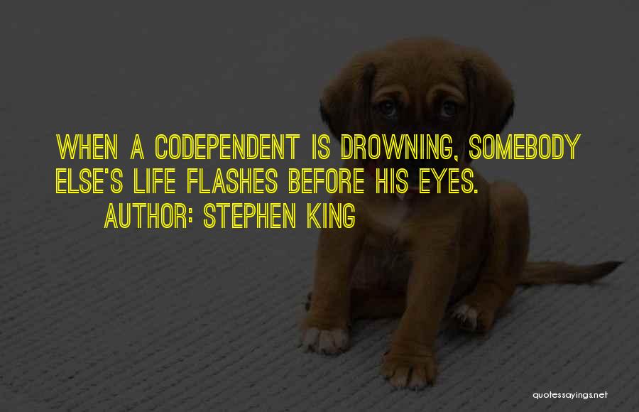 Stephen King Quotes: When A Codependent Is Drowning, Somebody Else's Life Flashes Before His Eyes.