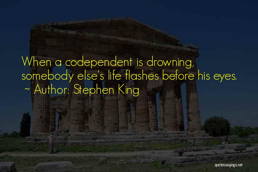 Stephen King Quotes: When A Codependent Is Drowning, Somebody Else's Life Flashes Before His Eyes.