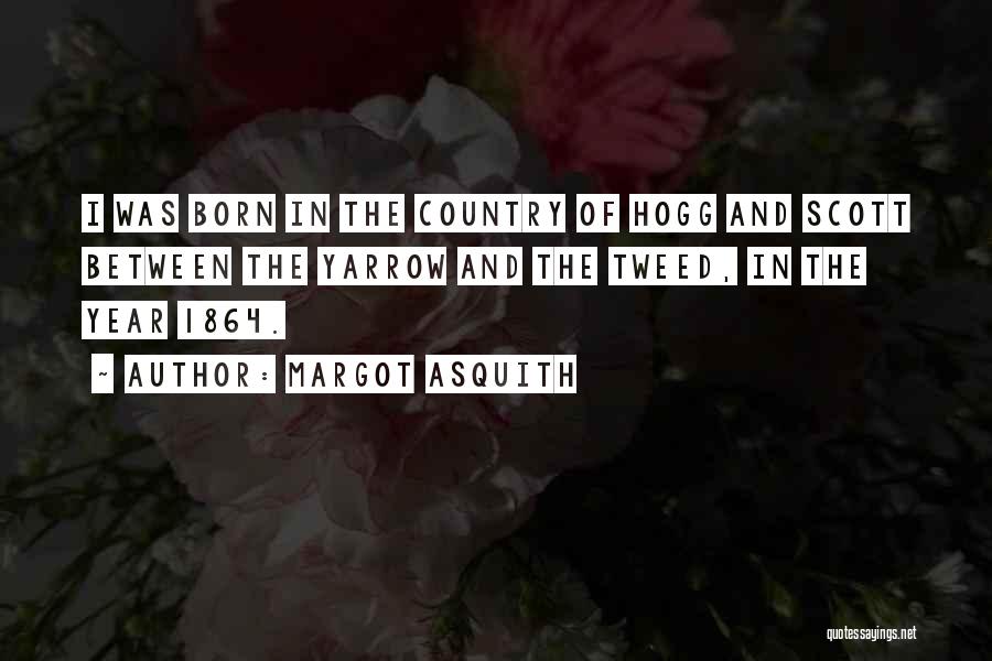 Margot Asquith Quotes: I Was Born In The Country Of Hogg And Scott Between The Yarrow And The Tweed, In The Year 1864.