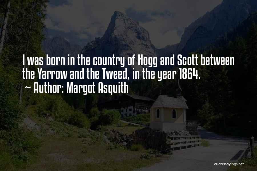 Margot Asquith Quotes: I Was Born In The Country Of Hogg And Scott Between The Yarrow And The Tweed, In The Year 1864.