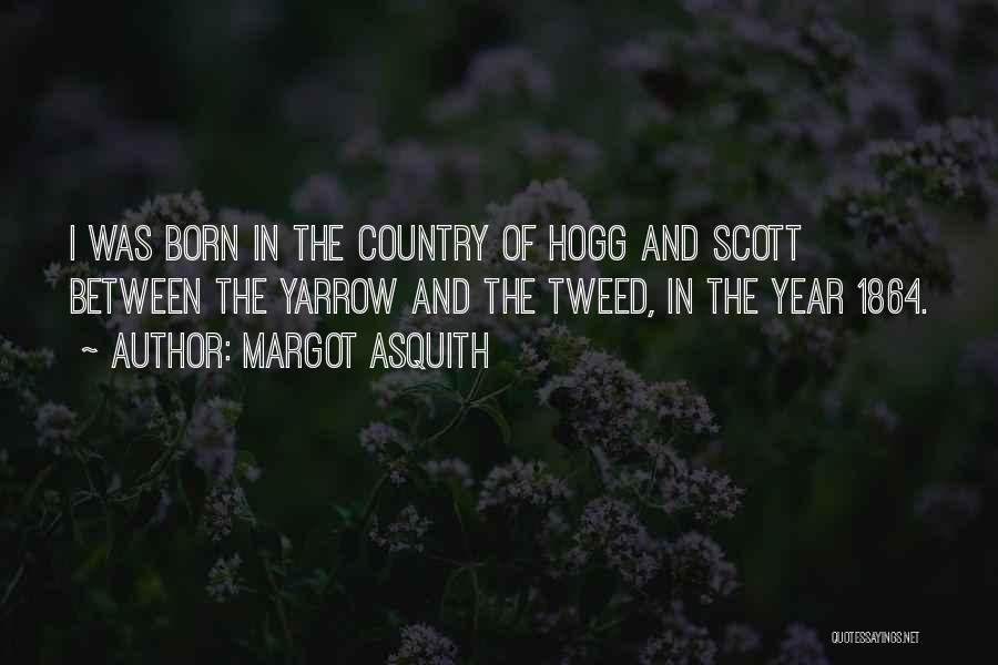 Margot Asquith Quotes: I Was Born In The Country Of Hogg And Scott Between The Yarrow And The Tweed, In The Year 1864.