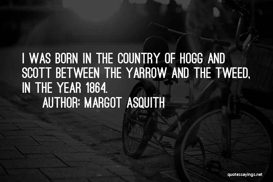 Margot Asquith Quotes: I Was Born In The Country Of Hogg And Scott Between The Yarrow And The Tweed, In The Year 1864.